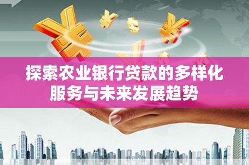 微山探索农业银行贷款的多样化服务与未来发展趋势