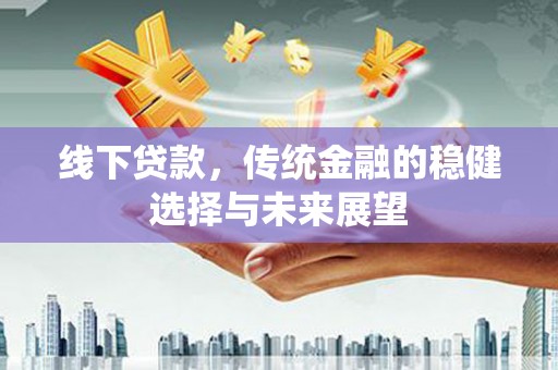微山线下贷款，传统金融的稳健选择与未来展望