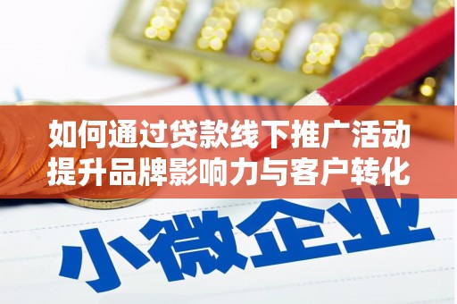 微山如何通过贷款线下推广活动提升品牌影响力与客户转化率