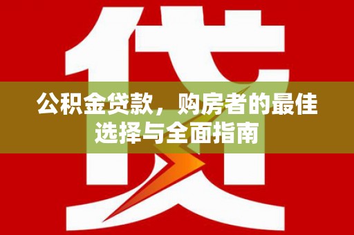 微山公积金贷款，购房者的最佳选择与全面指南