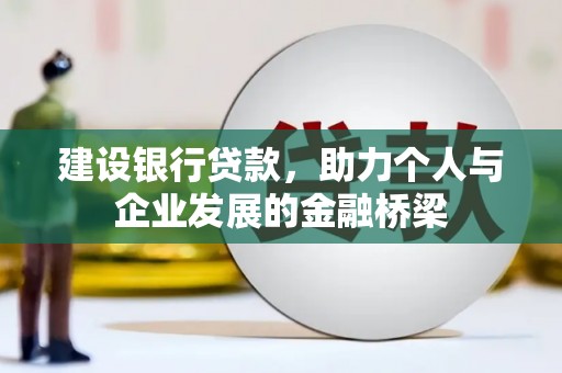 微山建设银行贷款，助力个人与企业发展的金融桥梁