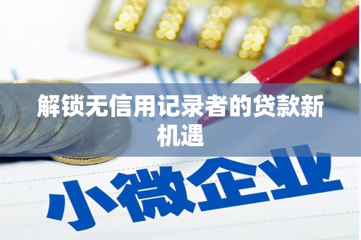 微山解锁无信用记录者的贷款新机遇