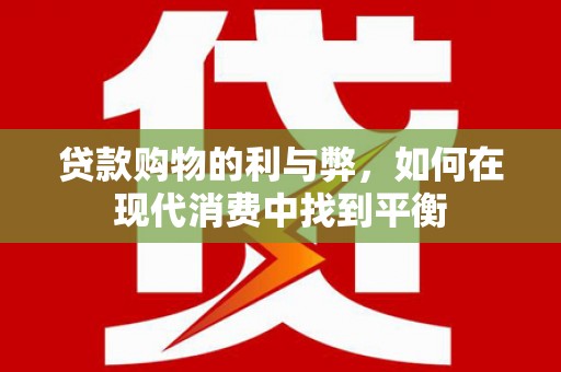 微山贷款购物的利与弊，如何在现代消费中找到平衡
