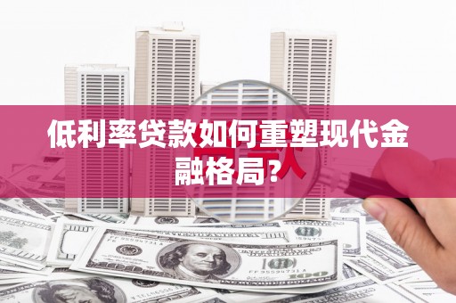 微山低利率贷款如何重塑现代金融格局？