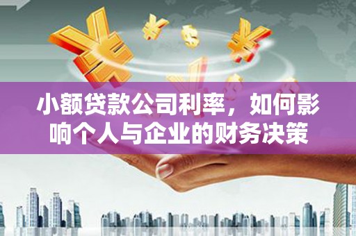 微山小额贷款公司利率，如何影响个人与企业的财务决策