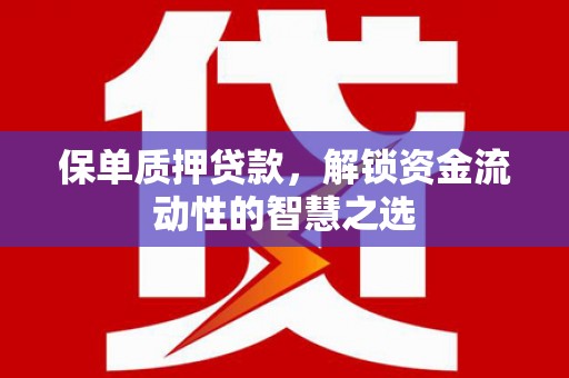 微山保单质押贷款，解锁资金流动性的智慧之选