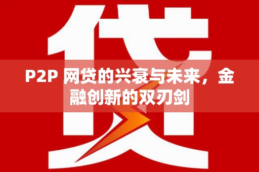 微山P2P 网贷的兴衰与未来，金融创新的双刃剑