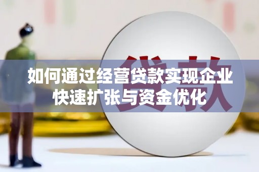 微山如何通过经营贷款实现企业快速扩张与资金优化
