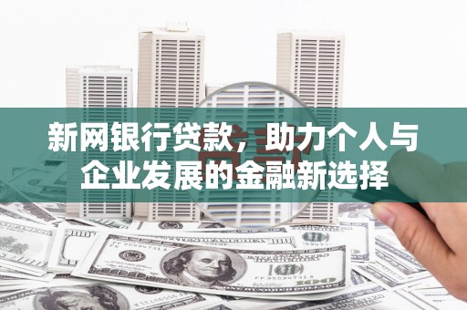 微山新网银行贷款，助力个人与企业发展的金融新选择