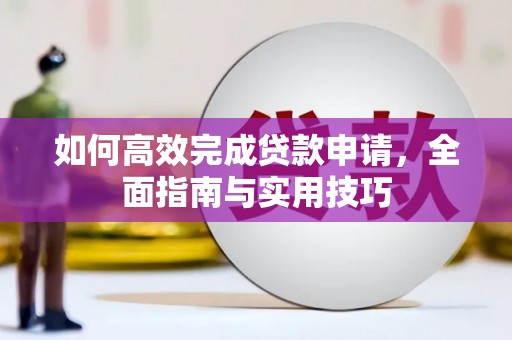 微山如何高效完成贷款申请，全面指南与实用技巧