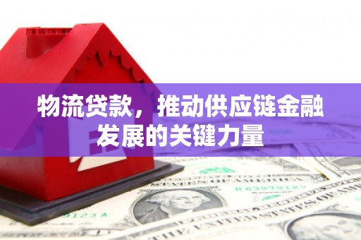 微山物流贷款，推动供应链金融发展的关键力量