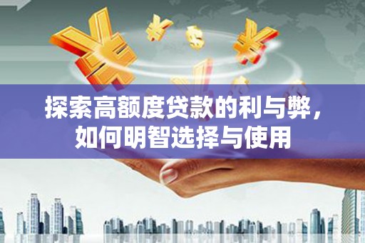 微山探索高额度贷款的利与弊，如何明智选择与使用