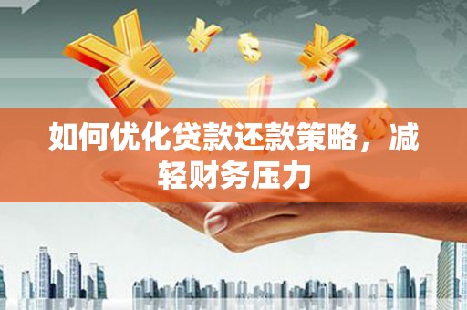 微山如何优化贷款还款策略，减轻财务压力