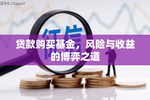 微山贷款购买基金，风险与收益的博弈之道