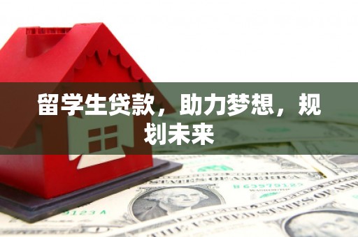 微山留学生贷款，助力梦想，规划未来