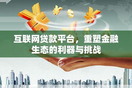 微山互联网贷款平台，重塑金融生态的利器与挑战