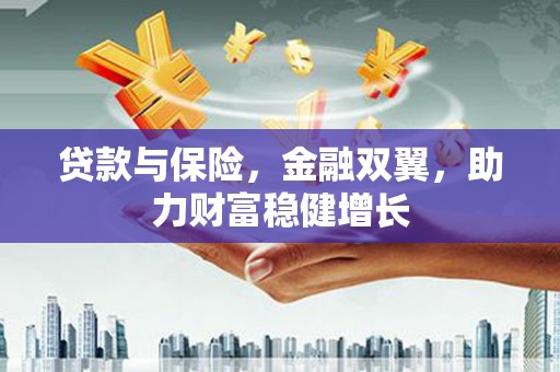 微山贷款与保险，金融双翼，助力财富稳健增长