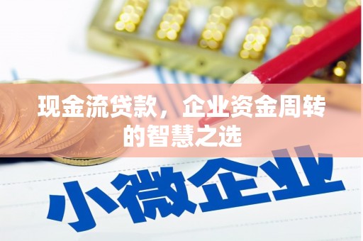 微山现金流贷款，企业资金周转的智慧之选