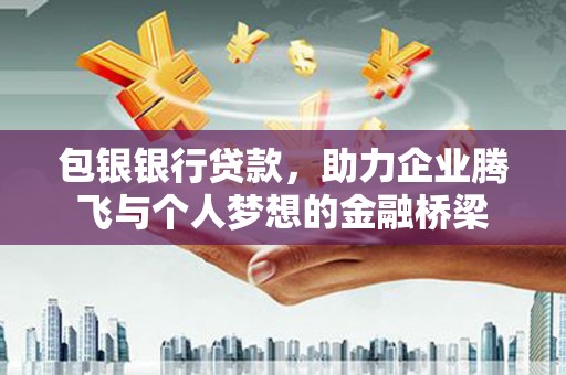 微山包银银行贷款，助力企业腾飞与个人梦想的金融桥梁