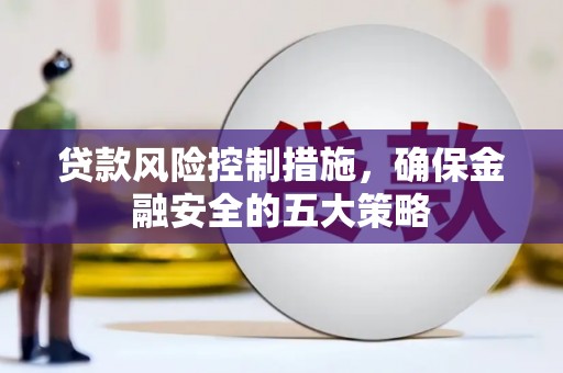 微山贷款风险控制措施，确保金融安全的五大策略