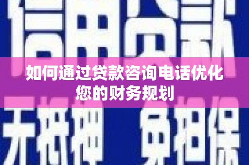 微山如何通过贷款咨询电话优化您的财务规划