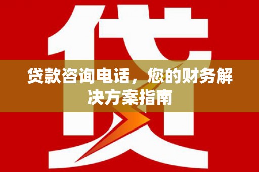 微山贷款咨询电话，您的财务解决方案指南