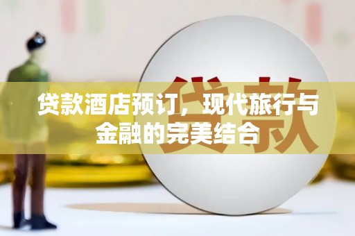 微山贷款酒店预订，现代旅行与金融的完美结合