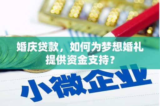 微山婚庆贷款，如何为梦想婚礼提供资金支持？