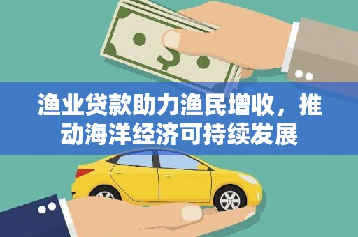 微山渔业贷款助力渔民增收，推动海洋经济可持续发展