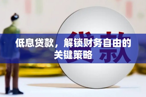 微山低息贷款，解锁财务自由的关键策略