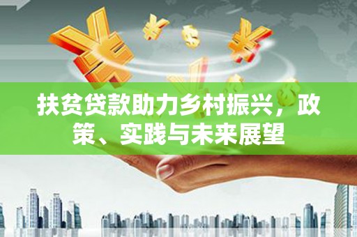 微山扶贫贷款助力乡村振兴，政策、实践与未来展望