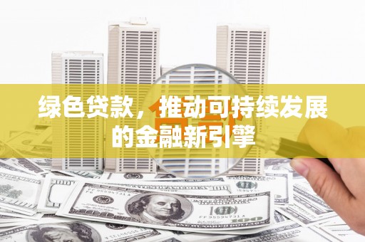 微山绿色贷款，推动可持续发展的金融新引擎