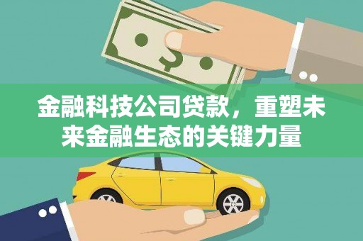 微山金融科技公司贷款，重塑未来金融生态的关键力量