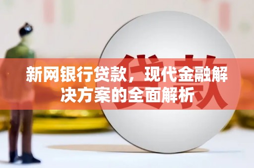 微山新网银行贷款，现代金融解决方案的全面解析