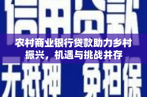 微山农村商业银行贷款助力乡村振兴，机遇与挑战并存