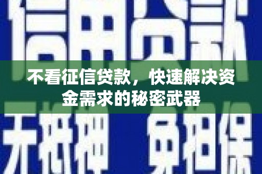 微山不看征信贷款，快速解决资金需求的秘密武器