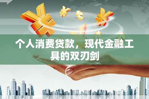 微山个人消费贷款，现代金融工具的双刃剑