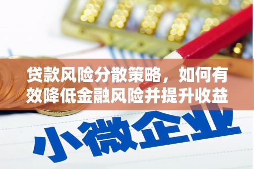 微山贷款风险分散策略，如何有效降低金融风险并提升收益