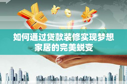 微山如何通过贷款装修实现梦想家居的完美蜕变