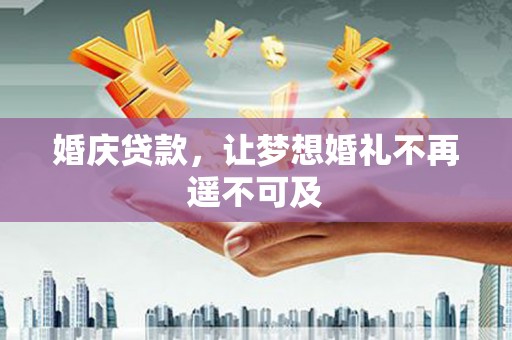微山婚庆贷款，让梦想婚礼不再遥不可及