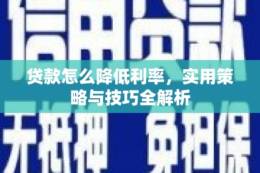 微山贷款怎么降低利率，实用策略与技巧全解析