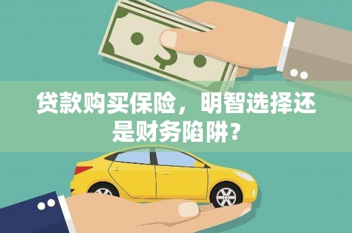 微山贷款购买保险，明智选择还是财务陷阱？