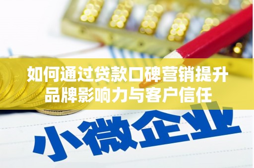 微山如何通过贷款口碑营销提升品牌影响力与客户信任