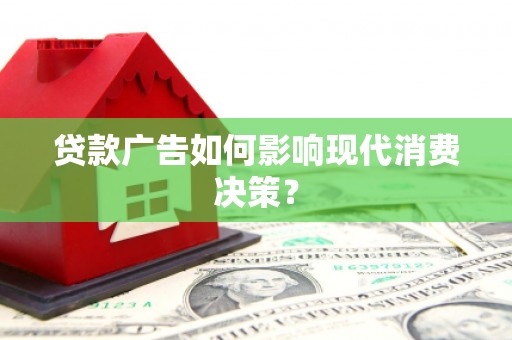 微山贷款广告如何影响现代消费决策？