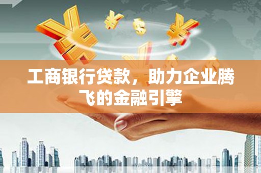 微山工商银行贷款，助力企业腾飞的金融引擎