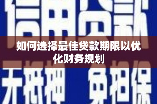 微山如何选择最佳贷款期限以优化财务规划