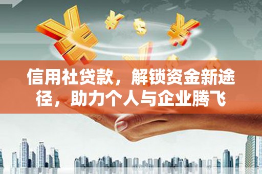 微山信用社贷款，解锁资金新途径，助力个人与企业腾飞