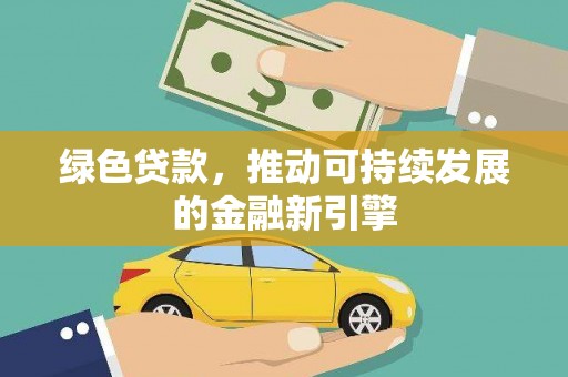 微山绿色贷款，推动可持续发展的金融新引擎