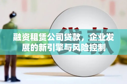 微山融资租赁公司贷款，企业发展的新引擎与风险控制