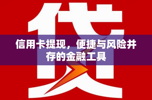 微山信用卡提现，便捷与风险并存的金融工具